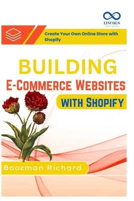 Building E-Commerce Websites with Shopify: Create Your Own Online Store with Shopify by Richard, Boozman