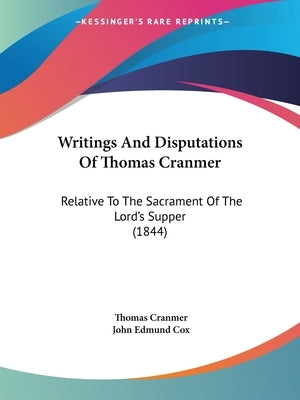 Writings And Disputations Of Thomas Cranmer: Relative To The Sacrament Of The Lord's Supper (1844) by Cranmer, Thomas