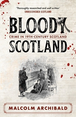 Bloody Scotland: Crimes That Shaped 19th-Century Scotland by Archibald, Malcolm