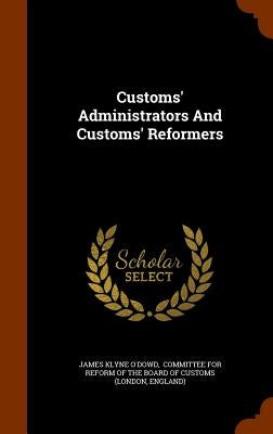Customs' Administrators And Customs' Reformers by O'Dowd, James Klyne