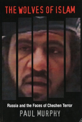 The Wolves of Islam: Russia and the Faces of Chechen Terror by Murphy, Paul J.