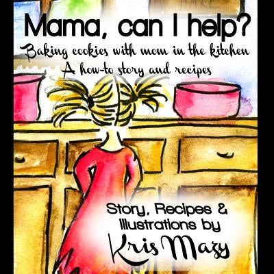 Mama, can I help? Baking cookies with mom in the kitchen, A how-to story and recipes by Mazy, Kris
