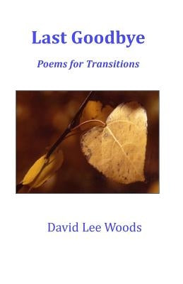 Last Goodbye: Poems for Transitions Large Print by Woods, David Lee