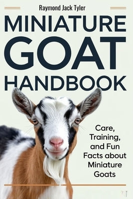 Miniature Goat Handbook: Care, Training, and Fun Facts About Miniature Goats by Tyler, Raymond Jack