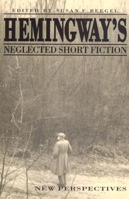 Hemingway's Neglected Short Fiction: New Perspectives by Beegel, Susan F.