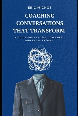 Coaching Conversations That Transform: A Guide for Leaders, Coaches and Facilitators by Michot, Eric