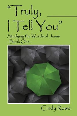Truly, I Tell You: Studying the Words of Jesus - Book One by Rowe, Cindy