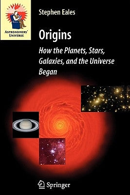 Origins: How the Planets, Stars, Galaxies, and the Universe Began by Eales, Steve
