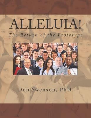 Alleluia!: The Return of the Prototype by Swenson Phd, Don