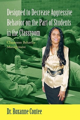 Designed to Decrease Aggressive Behavior on the Part of Students in the Classroom by Contee, Roxanne