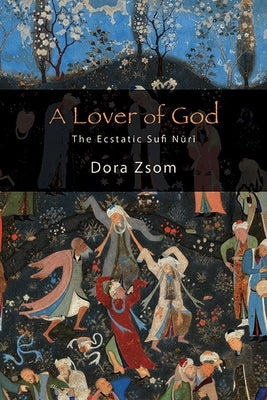A Lover of God: The Ecstatic Sufi Nūrī by Zsom, Dora