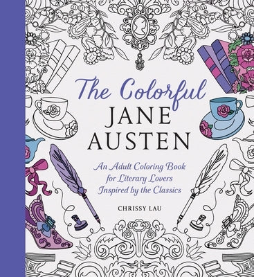 The Colorful Jane Austen: An Adult Coloring Book for Literary Lovers Inspired by the Classics by Lau, Chrissy