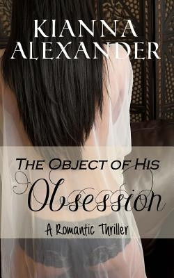 The Object of His Obsession: A Romantic Thriller by Alexander, Kianna