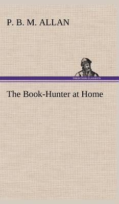 The Book-Hunter at Home by Allan, P. B. M.