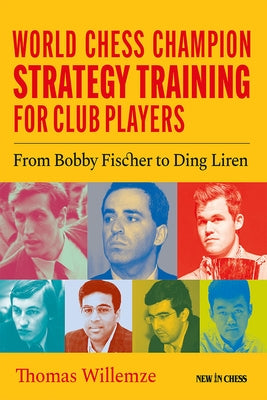 World Chess Champion Strategy Training for Club Players: From Bobby Fischer to Ding Liren by Willemze, Thomas