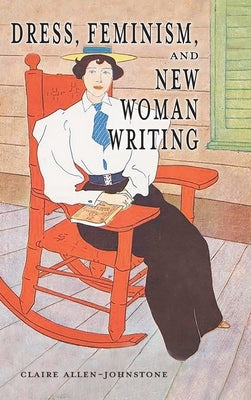 Dress, Feminism, and New Woman Writing by Allen-Johnstone, Claire