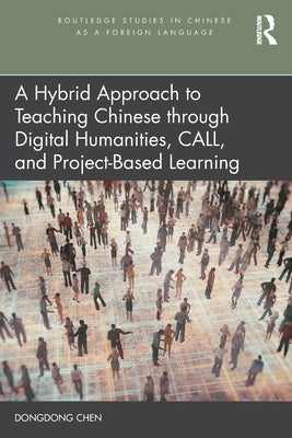 A Hybrid Approach to Teaching Chinese Through Digital Humanities, Call, and Project-Based Learning by Chen, Dongdong