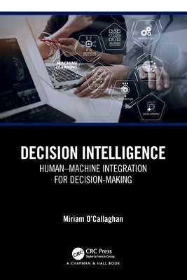 Decision Intelligence: Human-Machine Integration for Decision-Making by O'Callaghan, Miriam