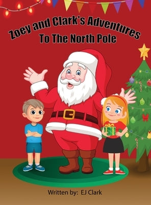 Zoey and Clark's Adventures To The North Pole by Clark, Ej