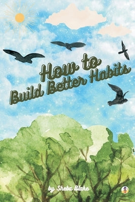 How to Build Better Habits by Blake, Sheba
