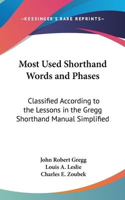 Most Used Shorthand Words and Phases: Classified According to the Lessons in the Gregg Shorthand Manual Simplified by Gregg, John Robert