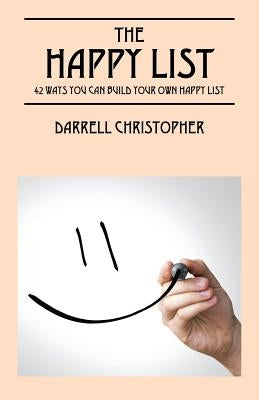 The Happy List: 42 Ways You Can Build Your Own Happy List by Christopher, Darrell