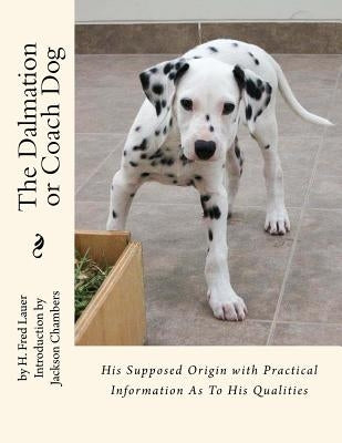 The Dalmation or Coach Dog: His Supposed Origin with Practical Information As To His Qualities by Chambers, Jackson