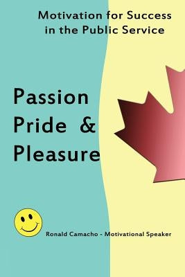 Passion, Pride & Pleasure: Motivation for Success in the Public Service by Camacho, Ronald