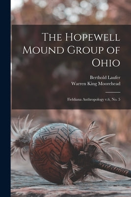 The Hopewell Mound Group of Ohio: Fieldiana Anthropology v.6, no. 5 by Laufer, Berthold