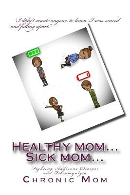 Healthy mom... Sick mom: Fighting Addisons Disease and Fibromyalgia by Mom, Chronic