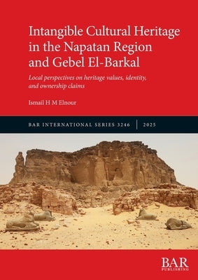 Intangible Cultural Heritage in the Napatan Region and Gebel El-Barkal: Local perspectives on heritage values, identity, and ownership claims by Elnour, Ismail H. M.