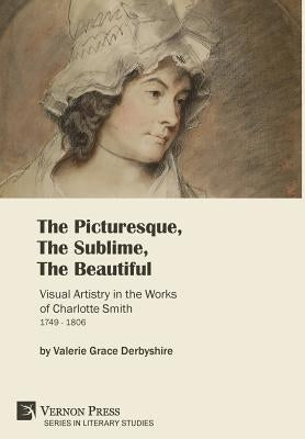 The Picturesque, The Sublime, The Beautiful: Visual Artistry in the Works of Charlotte Smith (1749-1806) [Hardback, Premium Color] by Derbyshire, Valerie