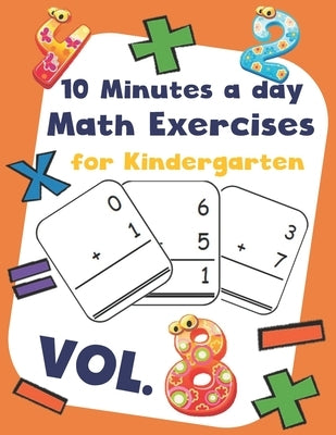 10 Minutes a day Math Excercise for Kindergarten Vol.8: 30 Days of Math Timed Tests with Addition and Subtraction in a few minutes a day, Ages 5-8(Gra by Morgan, Erin D.