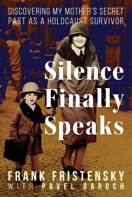 Silence Finally Speaks: Discovering My Mother's Secret Past as a Holocaust Survivor by Fristensky, Frank