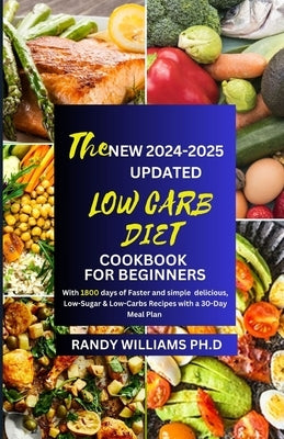 The New 2024-2025 Updated Low Carb Diet Cookbook for Beginners: With 1800 days of Faster and simple delicious, Low-Sugar & Low-Carbs Recipes with a 30 by Williams Ph. D., Randy