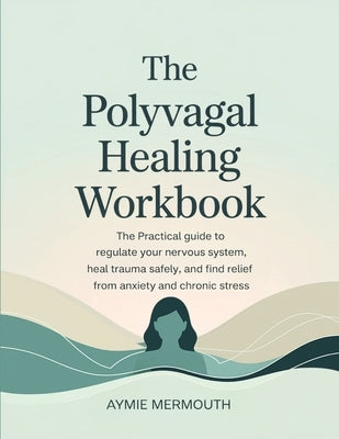 The Polyvagal Healing Workbook: The Practical Guide to Regulate Your Nervous System, Heal Trauma Safely, and Find Relief from Anxiety and Chronic Stre by Mermouth, Aymie
