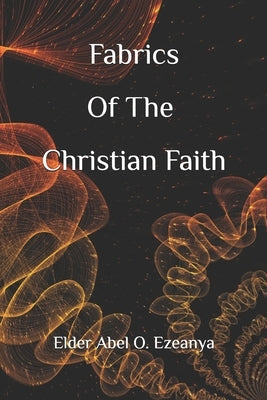 Fabrics of the Christian Faith by Ezeanya, Elder Abel O.
