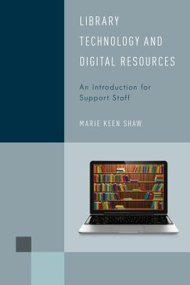 Library Technology and Digital Resources: An Introduction for Support Staff by Shaw, Marie Keen