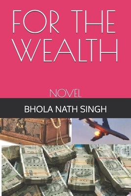 For the Wealth: Novel by Singh, Bhola Nath