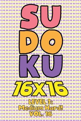 Sudoku 16 x 16 Level 3: Medium Hard! Vol. 16: Play 16x16 Grid Sudoku Medium Hard Level Volumes 1-40 Solve Number Puzzles Become A Sudoku Exper by Numerik, Sophia