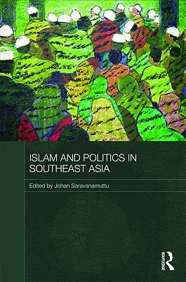 Islam and Politics in Southeast Asia by Saravanamuttu, Johan