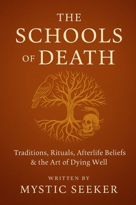 The Schools of Death: Traditions, Rituals, Afterlife Beliefs & the Art of Dying Well by Seeker, Mystic