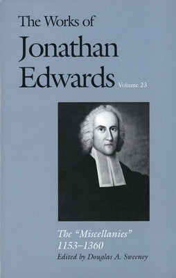 The Works of Jonathan Edwards, Vol. 23: Vol. 23: The Miscellanies, 1153-1360 by Sweeney, Douglas A.
