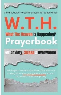 Omg W.T.H. Prayerbook: What The Heaven Is Happening? 101 Candid Prayers To Help Overcome Panic, Overwhelm, & Anxiety When Everything & Everyone Around by Davis, Lynn R.