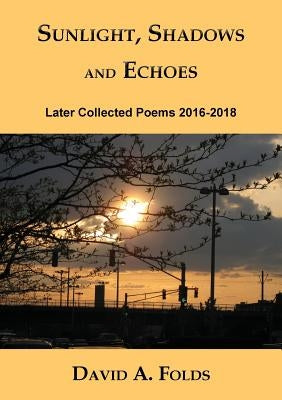 Sunlight, Shadows and Echoes: Later Collected Poems 2016-2018 by Folds, David a.