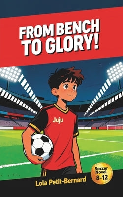From Bench to Glory!: A Middle-Grade Soccer Novel (Ages 8-12) About Friendship, Courage, and Perseverance by Petit-Bernard, Lola