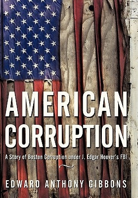 American Corruption: A Story of Boston Corruption Under J. Edgar Hoover's FBI by Gibbons, Edward Anthony