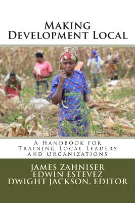 Making Development Local: A Handbook for Training Local Leaders and Organizations by Zahniser Phd, James