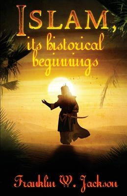 Islam, its historical beginnings by Jackson, Franklin W.