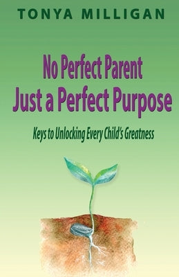 No Perfect Parent, Just a Perfect Purpose: Keys to Unlocking Every Child's Greatness by Milligan, Tonya